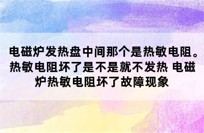 电磁炉发热盘中间那个是热敏电阻。热敏电阻坏了是不是就不发热 电磁炉热敏电阻坏了故障现象